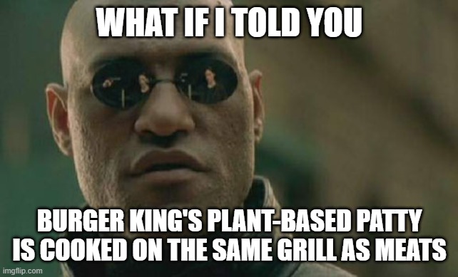 Matrix Morpheus Meme | WHAT IF I TOLD YOU BURGER KING'S PLANT-BASED PATTY IS COOKED ON THE SAME GRILL AS MEATS | image tagged in memes,matrix morpheus | made w/ Imgflip meme maker