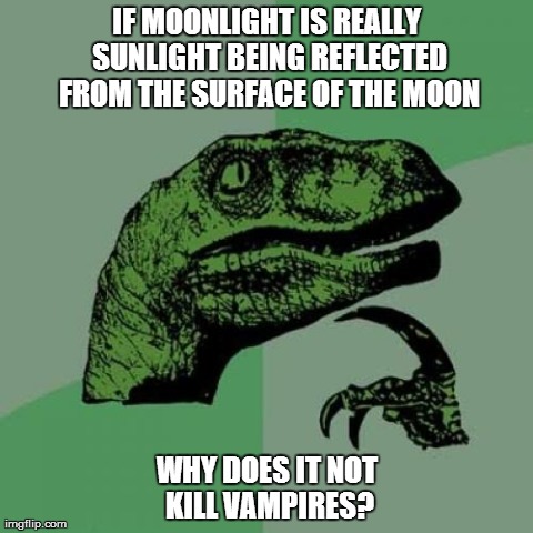 Philosoraptor | IF MOONLIGHT IS REALLY SUNLIGHT BEING REFLECTED FROM THE SURFACE OF THE MOON WHY DOES IT NOT KILL VAMPIRES? | image tagged in memes,philosoraptor | made w/ Imgflip meme maker