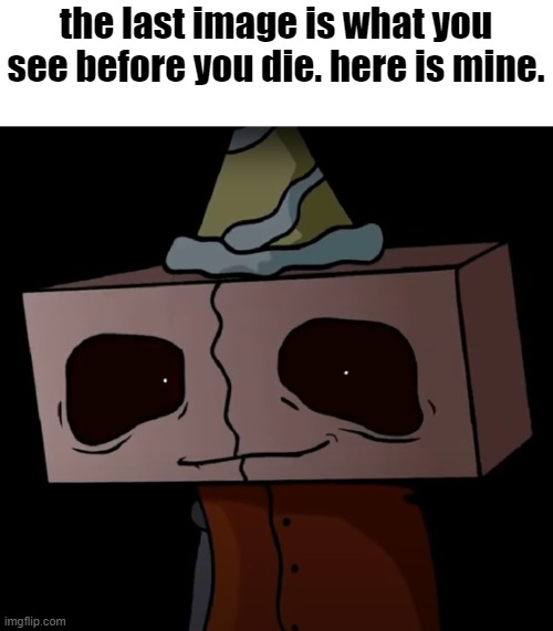 the last image is what you see before you die. here is mine. | image tagged in he smile | made w/ Imgflip meme maker