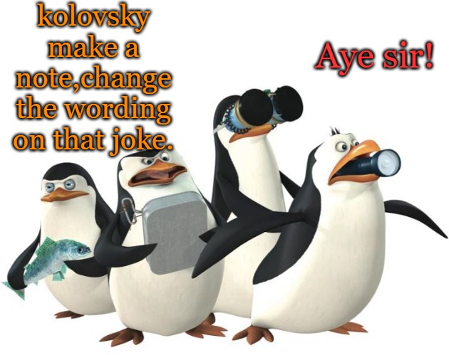 penquines | kolovsky make a note,change the wording on that joke. Aye sir! | image tagged in penquines | made w/ Imgflip meme maker