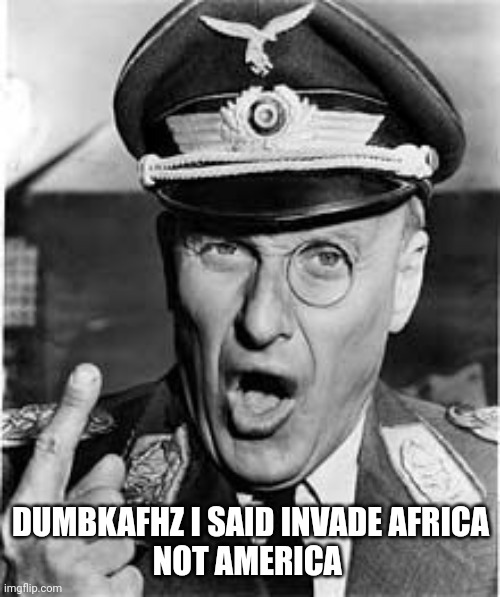 Klink | DUMBKAFHZ I SAID INVADE AFRICA
NOT AMERICA | image tagged in klink | made w/ Imgflip meme maker