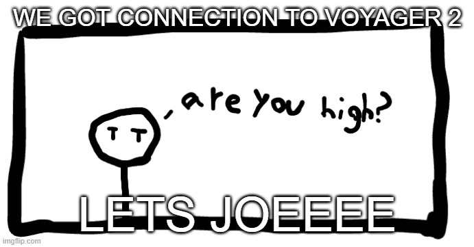 yay | WE GOT CONNECTION TO VOYAGER 2; LETS JOEEEE | image tagged in you high bro | made w/ Imgflip meme maker