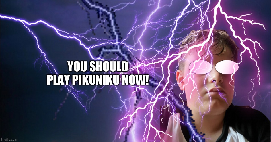 YOU SHOULD PLAY PIKUNIKU NOW! | made w/ Imgflip meme maker