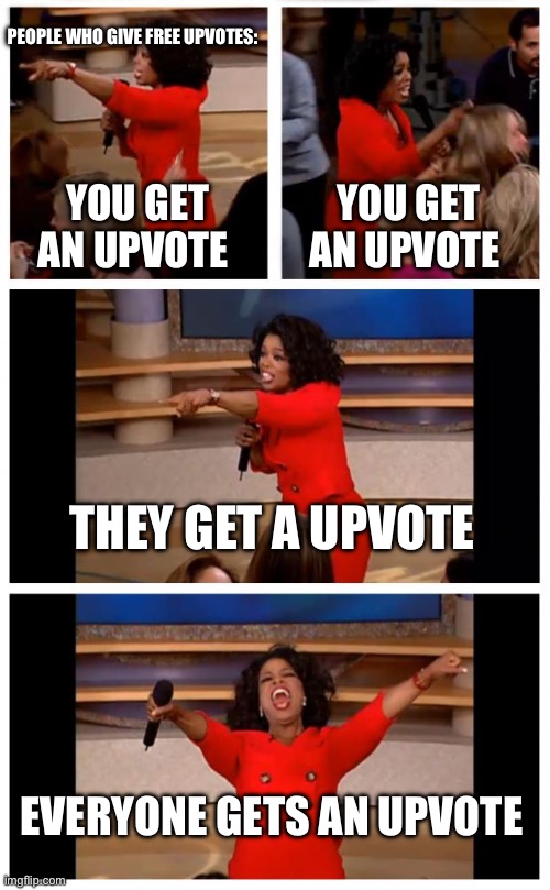 Meme | PEOPLE WHO GIVE FREE UPVOTES:; YOU GET AN UPVOTE; YOU GET AN UPVOTE; THEY GET A UPVOTE; EVERYONE GETS AN UPVOTE | image tagged in memes,oprah you get a car everybody gets a car | made w/ Imgflip meme maker