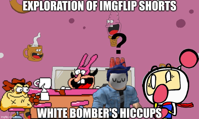 EOI Shorts (Remake).mp3 | EXPLORATION OF IMGFLIP SHORTS; WHITE BOMBER'S HICCUPS | made w/ Imgflip meme maker