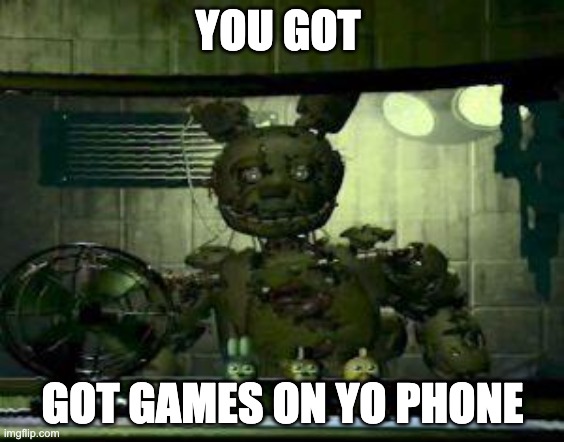 chat go upvote the images on my alt (IntactSquare.) to get it to 10k | YOU GOT; GOT GAMES ON YO PHONE | image tagged in fnaf springtrap in window | made w/ Imgflip meme maker