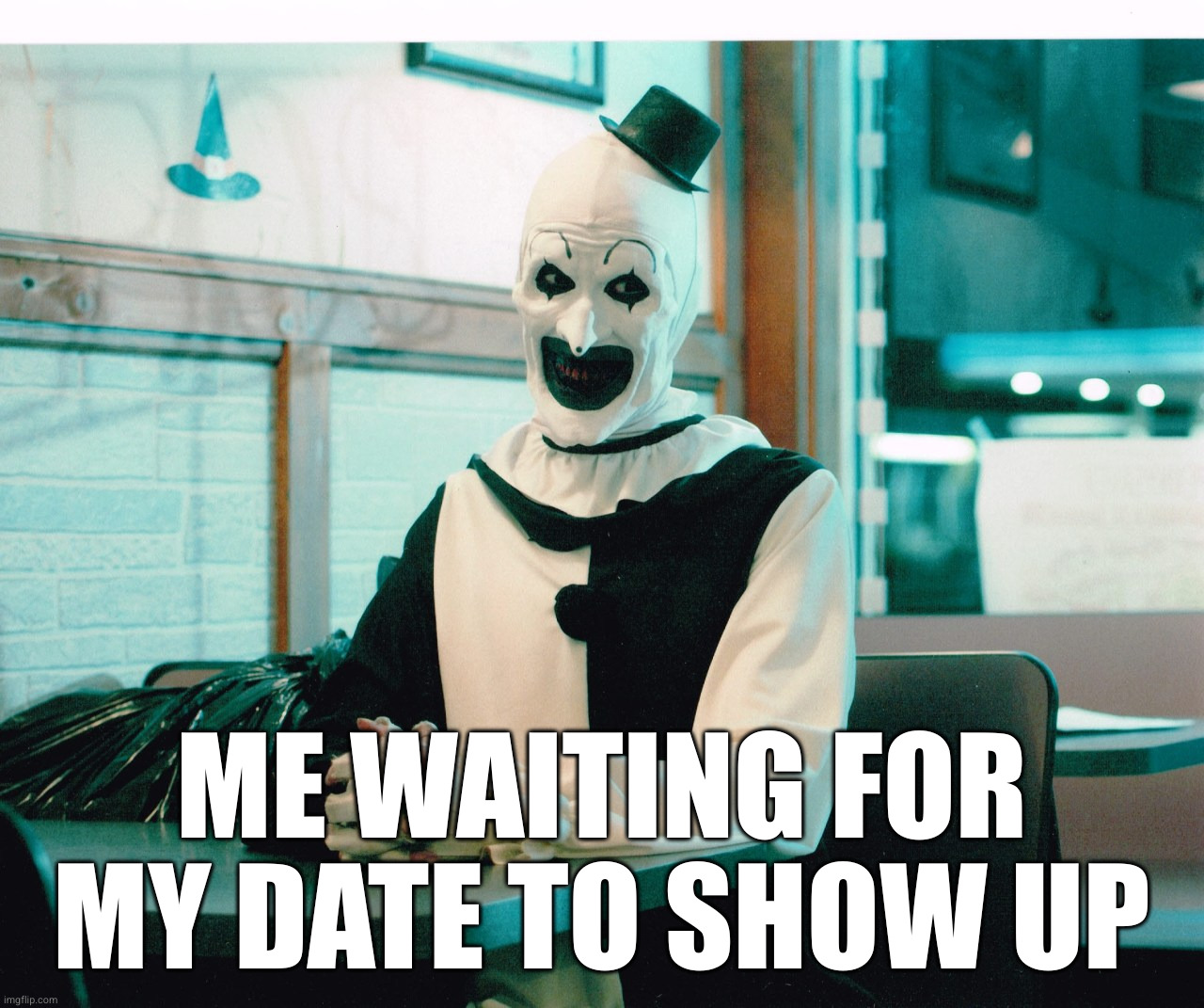 terrifier | ME WAITING FOR MY DATE TO SHOW UP | image tagged in terrifier | made w/ Imgflip meme maker