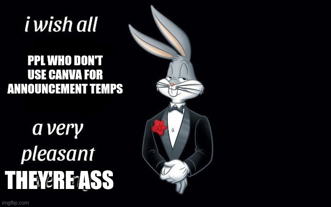 I wish all the X a very pleasant evening | PPL WHO DON'T USE CANVA FOR ANNOUNCEMENT TEMPS; THEY'RE ASS | image tagged in i wish all the x a very pleasant evening | made w/ Imgflip meme maker