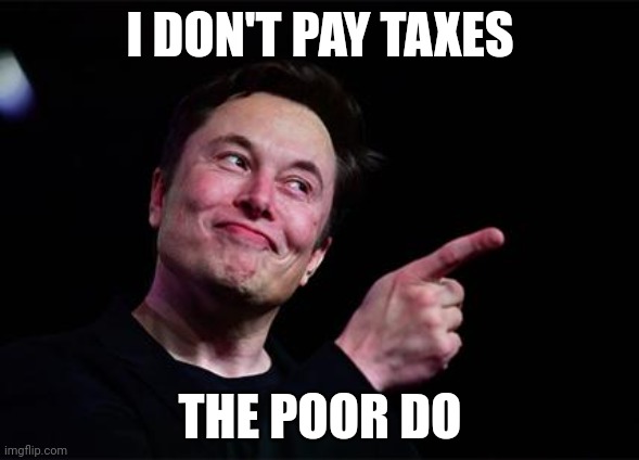 Elon musk | I DON'T PAY TAXES; THE POOR DO | image tagged in elon musk | made w/ Imgflip meme maker