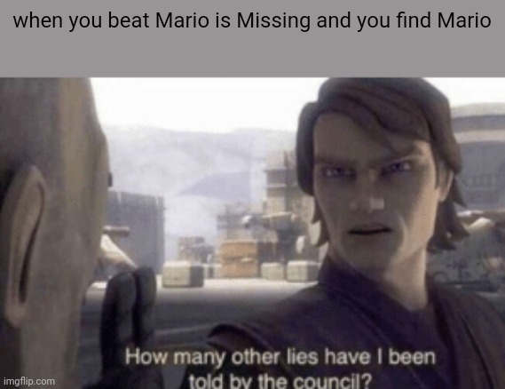 How many other lies have i been told by the council | when you beat Mario is Missing and you find Mario | image tagged in how many other lies have i been told by the council | made w/ Imgflip meme maker