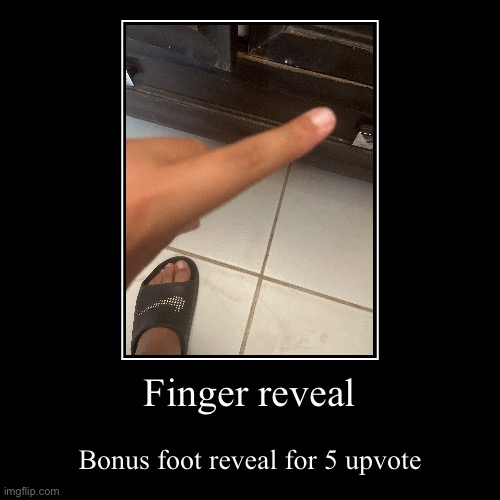 Finger reveal | Bonus foot reveal for 5 upvote | image tagged in demotivationals,oh wow are you actually reading these tags,stop reading the tags,honk | made w/ Imgflip demotivational maker