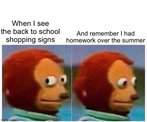 Don’t remind me | And remember I had homework over the summer; When I see the back to school shopping signs | image tagged in memes,monkey puppet | made w/ Imgflip meme maker