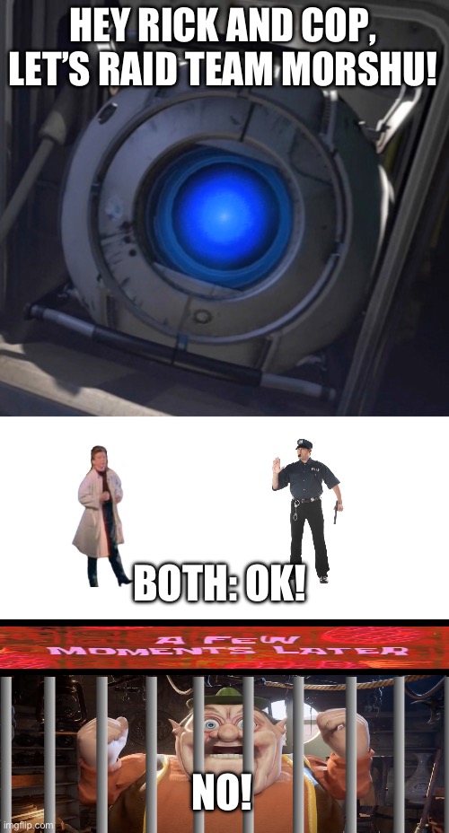 Wheatley | HEY RICK AND COP, LET’S RAID TEAM MORSHU! BOTH: OK! NO! | image tagged in wheatley | made w/ Imgflip meme maker