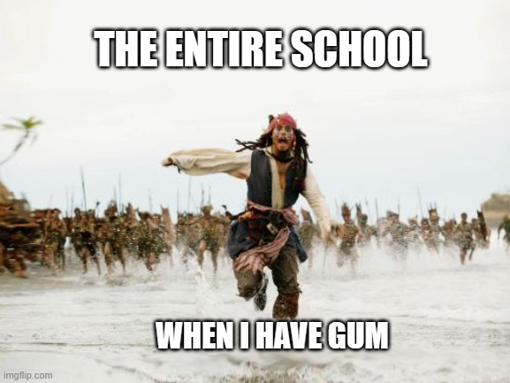 Jack Sparrow Being Chased Meme | THE ENTIRE SCHOOL; WHEN I HAVE GUM | image tagged in memes,jack sparrow being chased | made w/ Imgflip meme maker