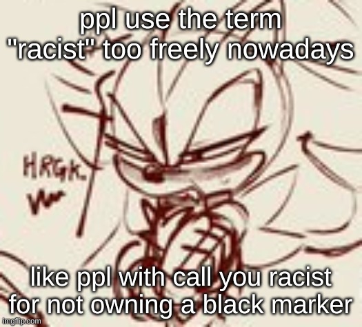 ofc it doesnt matter if its a joke but i hate it when woke people or anyone uses it to get what they want or shame the other for | ppl use the term "racist" too freely nowadays; like ppl with call you racist for not owning a black marker | image tagged in shadow disgusted | made w/ Imgflip meme maker
