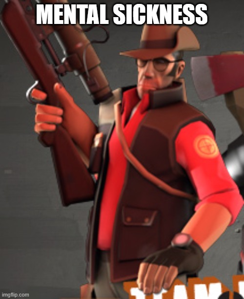 TF2 sniper | MENTAL SICKNESS | image tagged in tf2 sniper | made w/ Imgflip meme maker