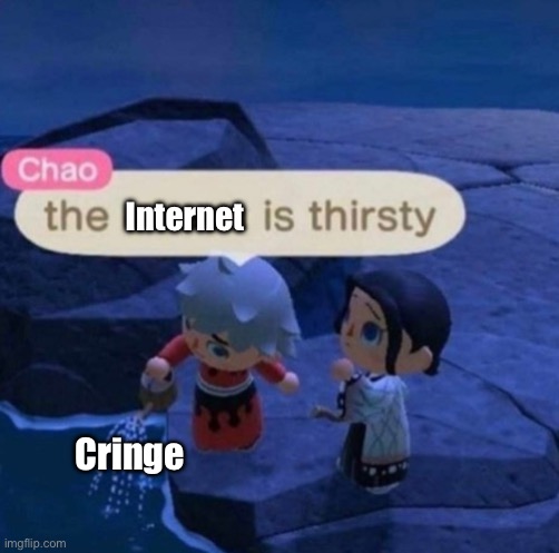 Bruh | Internet; Cringe | image tagged in the ocean is thirsty | made w/ Imgflip meme maker