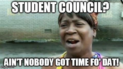 Ain't Nobody Got Time For That | STUDENT COUNCIL? AIN'T NOBODY GOT TIME FO' DAT! | image tagged in memes,aint nobody got time for that | made w/ Imgflip meme maker