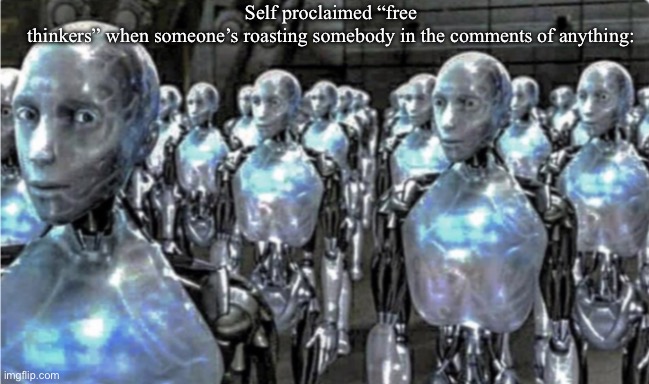 Self-proclaimed free thinkers | Self proclaimed “free thinkers” when someone’s roasting somebody in the comments of anything: | image tagged in self-proclaimed free thinkers | made w/ Imgflip meme maker