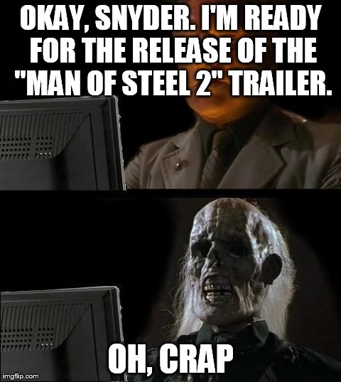 I'll Just Wait Here Meme | OKAY, SNYDER. I'M READY FOR THE RELEASE OF THE "MAN OF STEEL 2" TRAILER. OH, CRAP | image tagged in memes,ill just wait here | made w/ Imgflip meme maker
