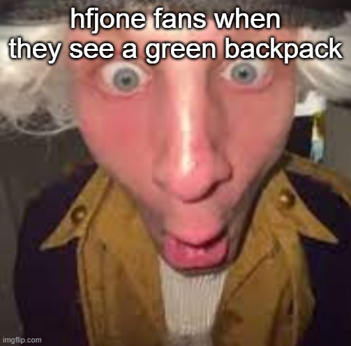 hfjone fans when they see a green backpack | made w/ Imgflip meme maker