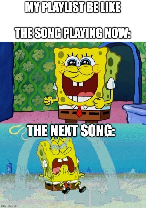 This is just my playlist on Spotify | MY PLAYLIST BE LIKE
                    
THE SONG PLAYING NOW:; THE NEXT SONG: | image tagged in spongebob happy and sad | made w/ Imgflip meme maker