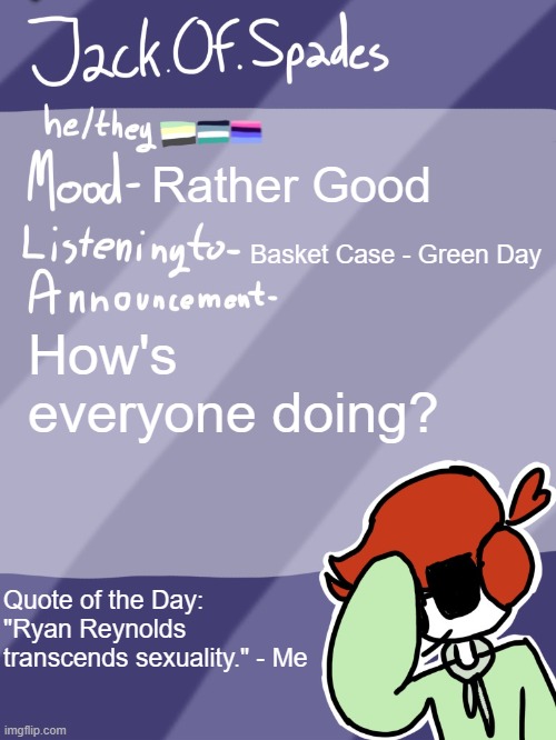 Hiya | Rather Good; Basket Case - Green Day; How's everyone doing? Quote of the Day:
"Ryan Reynolds transcends sexuality." - Me | image tagged in jack's template | made w/ Imgflip meme maker