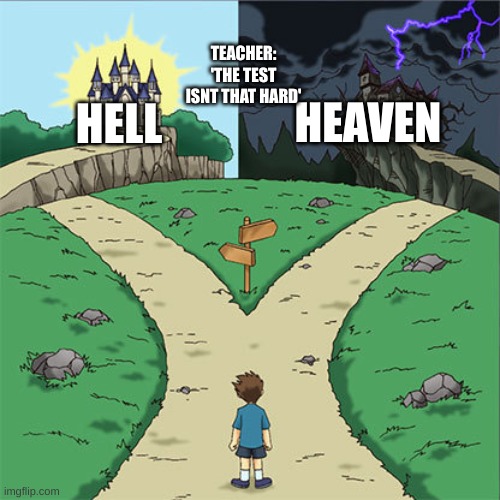 Two Paths | TEACHER: 'THE TEST ISNT THAT HARD'; HEAVEN; HELL | image tagged in two paths | made w/ Imgflip meme maker