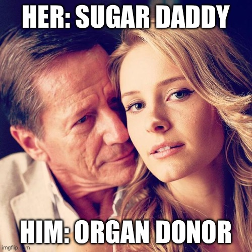 Sugar Daddy | HER: SUGAR DADDY; HIM: ORGAN DONOR | image tagged in sugar daddy,organ | made w/ Imgflip meme maker