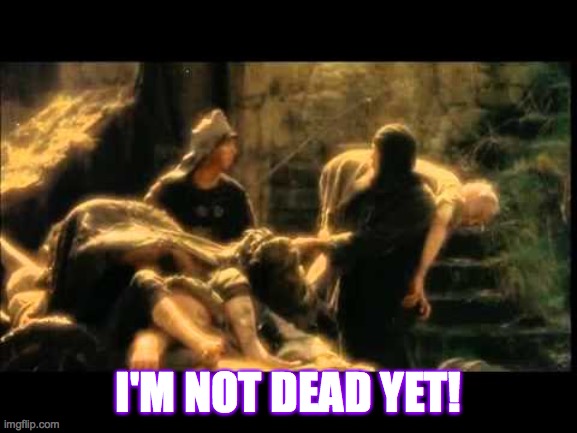 i'm not dead yet! | I'M NOT DEAD YET! | image tagged in i'm not dead yet | made w/ Imgflip meme maker