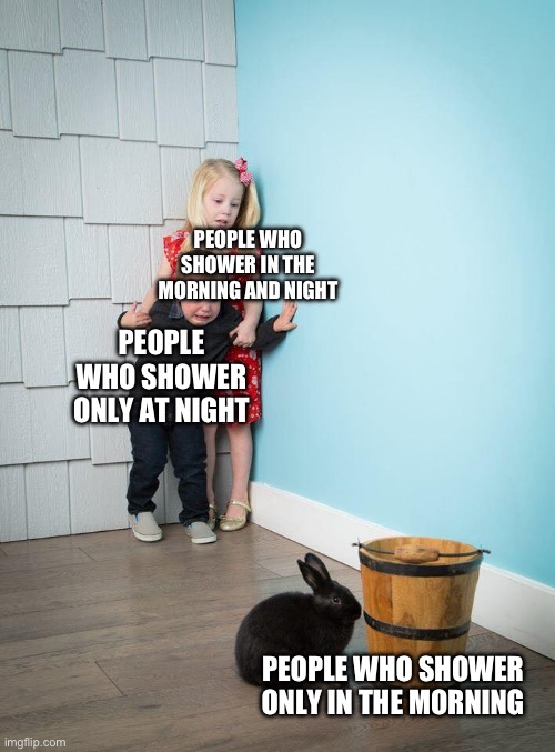 Kids Afraid of Rabbit | PEOPLE WHO SHOWER IN THE MORNING AND NIGHT; PEOPLE WHO SHOWER ONLY AT NIGHT; PEOPLE WHO SHOWER ONLY IN THE MORNING | image tagged in kids afraid of rabbit | made w/ Imgflip meme maker