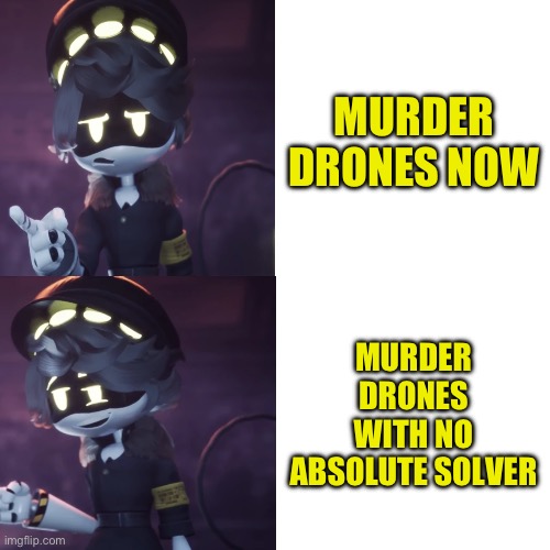 I can’t be the only one who wants no absolute solver | MURDER DRONES NOW; MURDER DRONES WITH NO ABSOLUTE SOLVER | image tagged in serial designation n drake meme | made w/ Imgflip meme maker
