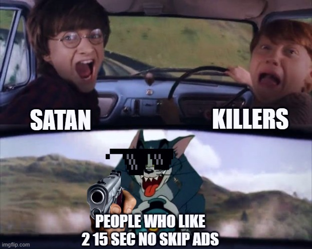 Tom chasing Harry and Ron Weasly | KILLERS; SATAN; PEOPLE WHO LIKE 2 15 SEC NO SKIP ADS | image tagged in tom chasing harry and ron weasly | made w/ Imgflip meme maker
