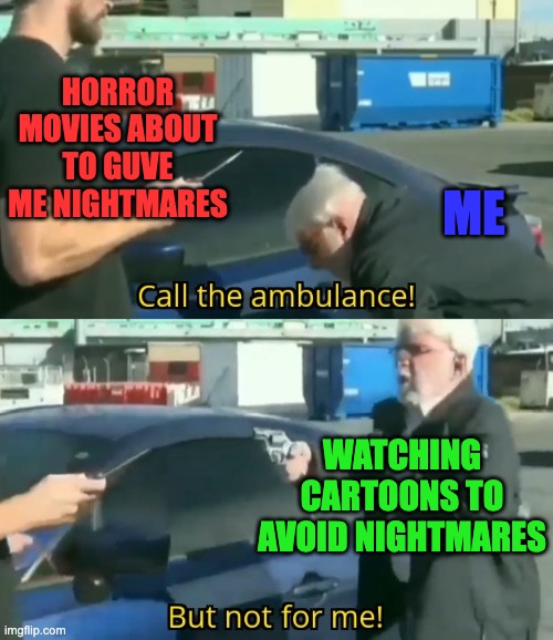 Call an ambulance but not for me | HORROR MOVIES ABOUT TO GUVE ME NIGHTMARES ME WATCHING CARTOONS TO AVOID NIGHTMARES | image tagged in call an ambulance but not for me | made w/ Imgflip meme maker
