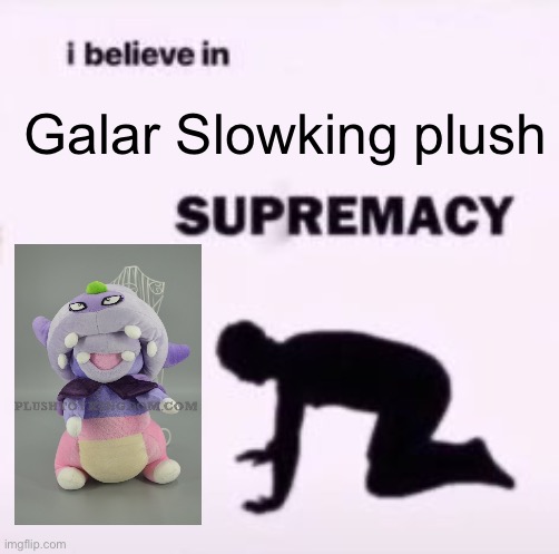 Coming soon to a Walmart near you | Galar Slowking plush | image tagged in i believe in supremacy | made w/ Imgflip meme maker