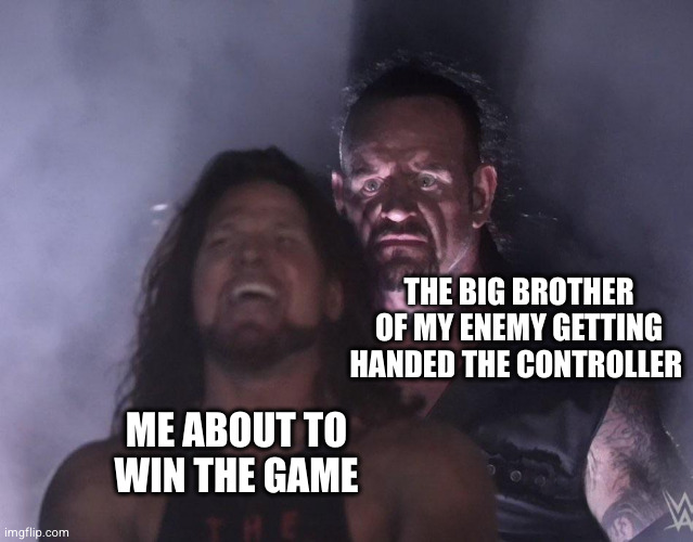 happens every time | THE BIG BROTHER OF MY ENEMY GETTING HANDED THE CONTROLLER; ME ABOUT TO WIN THE GAME | image tagged in undertaker | made w/ Imgflip meme maker