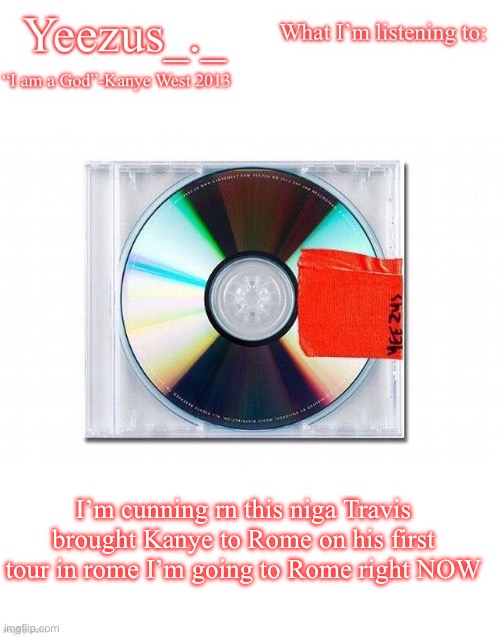 My king can’t be cancelled | I’m cunning rn this niga Travis brought Kanye to Rome on his first tour in rome I’m going to Rome right NOW | image tagged in yeezus | made w/ Imgflip meme maker