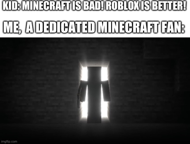 Whomst has summoned the angry one | KID: MINECRAFT IS BAD! ROBLOX IS BETTER! ME,  A DEDICATED MINECRAFT FAN: | image tagged in minecraft steve,minecraft | made w/ Imgflip meme maker