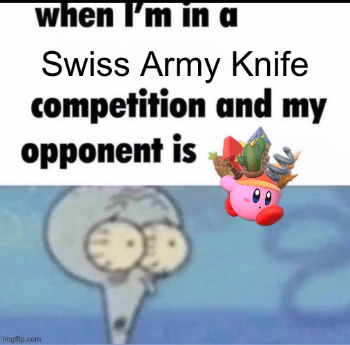 kirb | Swiss Army Knife | image tagged in me when i'm in a competition and my opponent is | made w/ Imgflip meme maker