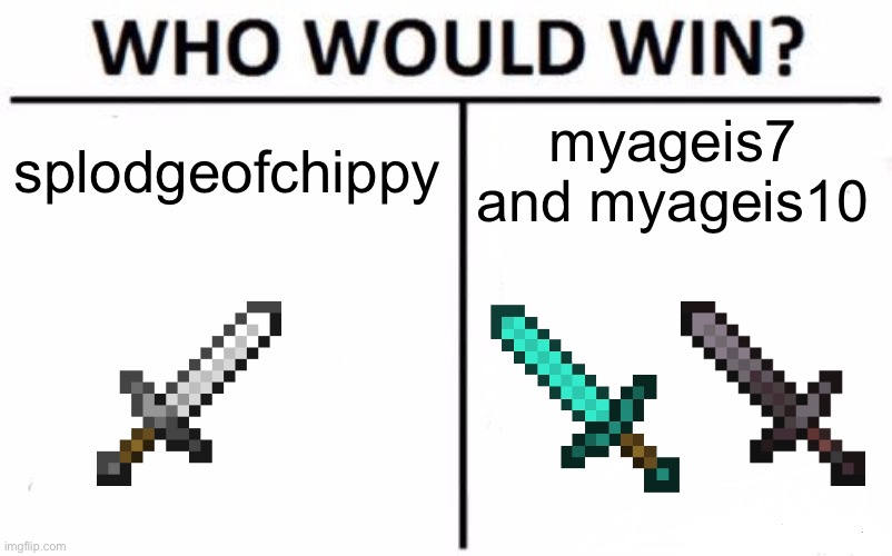 who would win? | splodgeofchippy; myageis7 and myageis10 | image tagged in memes,who would win | made w/ Imgflip meme maker