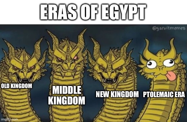 I’m not saying that it isn’t respectable or something, but yeah | ERAS OF EGYPT; OLD KINGDOM; MIDDLE KINGDOM; NEW KINGDOM; PTOLEMAIC ERA | image tagged in 4 headed dragon,egypt | made w/ Imgflip meme maker