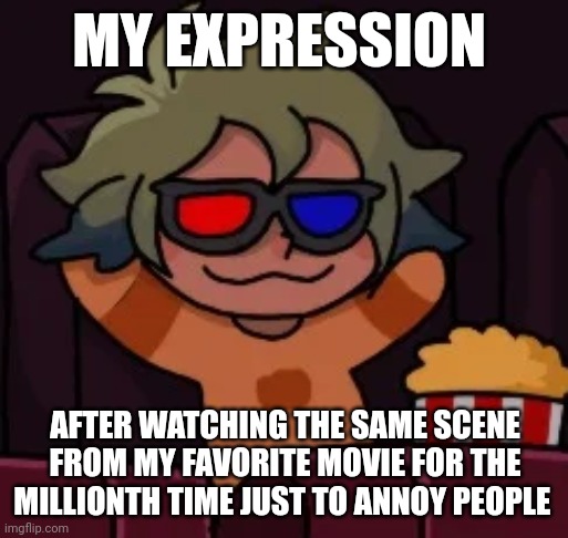 A million rewatches later (in french narrator voice) | MY EXPRESSION; AFTER WATCHING THE SAME SCENE FROM MY FAVORITE MOVIE FOR THE MILLIONTH TIME JUST TO ANNOY PEOPLE | image tagged in smug vee | made w/ Imgflip meme maker