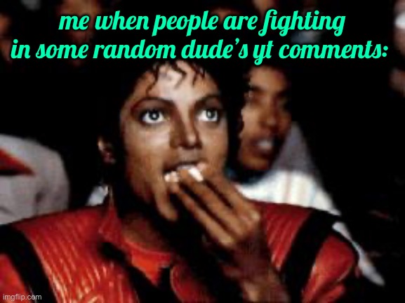 I’m just bored okay | me when people are fighting in some random dude’s yt comments: | image tagged in michael jackson eating popcorn | made w/ Imgflip meme maker