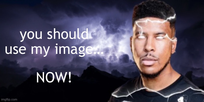 Lightning man true blank | you should use my image… NOW! | image tagged in lightning man true blank | made w/ Imgflip meme maker