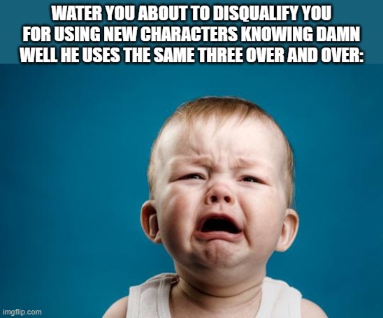 BABY CRYING | WATER YOU ABOUT TO DISQUALIFY YOU FOR USING NEW CHARACTERS KNOWING DAMN WELL HE USES THE SAME THREE OVER AND OVER: | image tagged in baby crying | made w/ Imgflip meme maker