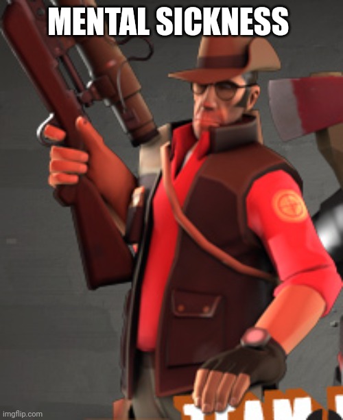 TF2 sniper | MENTAL SICKNESS | image tagged in tf2 sniper | made w/ Imgflip meme maker