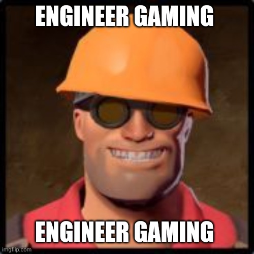 engineer gaming | ENGINEER GAMING ENGINEER GAMING | image tagged in engineer gaming | made w/ Imgflip meme maker