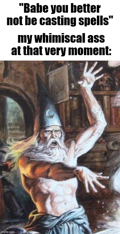 Buff Wizard | "Babe you better not be casting spells"; my whimiscal ass at that very moment: | image tagged in buff wizard | made w/ Imgflip meme maker