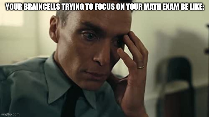 Oppenheimer | YOUR BRAINCELLS TRYING TO FOCUS ON YOUR MATH EXAM BE LIKE: | image tagged in oppenheimer,funny,school,relatable | made w/ Imgflip meme maker