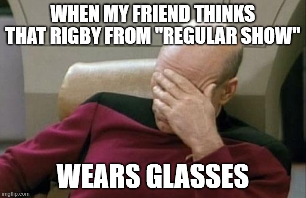 Has he never seen a "garbage panda" before? | WHEN MY FRIEND THINKS THAT RIGBY FROM "REGULAR SHOW"; WEARS GLASSES | image tagged in memes,captain picard facepalm,regular show,rigby,cartoon network,not a true story | made w/ Imgflip meme maker